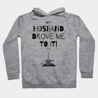 My Husband Drove Me To It - Shovel Hoodie